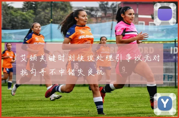 艾顿关键时刻快攻处理引争议无对抗勾手不中错失良机