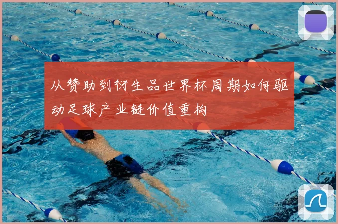 从赞助到衍生品世界杯周期如何驱动足球产业链价值重构