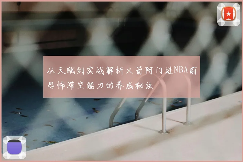 从天赋到实战解析火箭阿门进NBA前恐怖滞空能力的养成秘诀