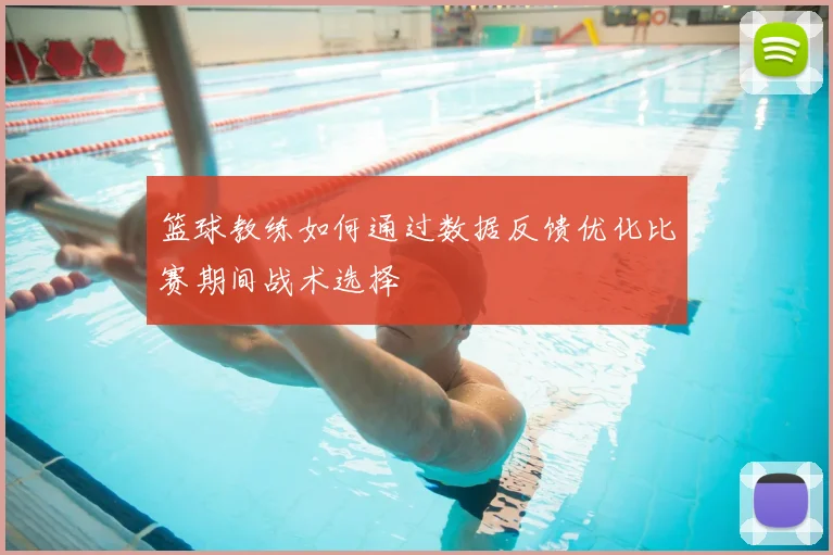 篮球教练如何通过数据反馈优化比赛期间战术选择