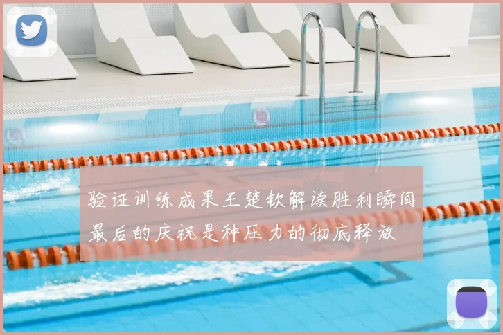 验证训练成果王楚钦解读胜利瞬间最后的庆祝是种压力的彻底释放