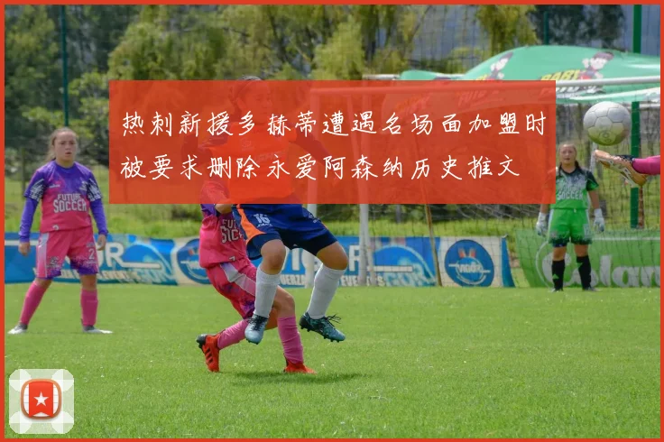 热刺新援多赫蒂遭遇名场面加盟时被要求删除永爱阿森纳历史推文
