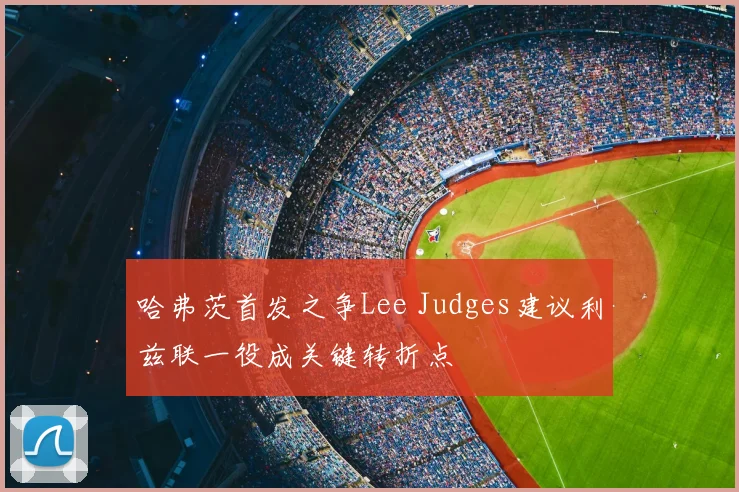 哈弗茨首发之争Lee Judges建议利兹联一役成关键转折点
