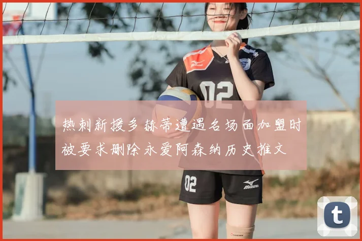 热刺新援多赫蒂遭遇名场面加盟时被要求删除永爱阿森纳历史推文