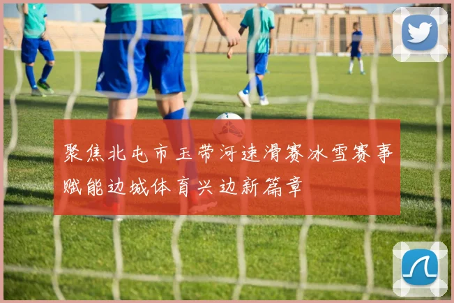 聚焦北屯市玉带河速滑赛冰雪赛事赋能边城体育兴边新篇章