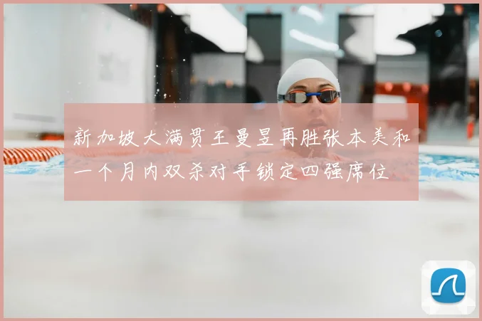 新加坡大满贯王曼昱再胜张本美和一个月内双杀对手锁定四强席位