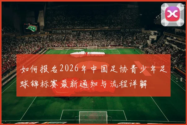 如何报名2026年中国足协青少年足球锦标赛最新通知与流程详解