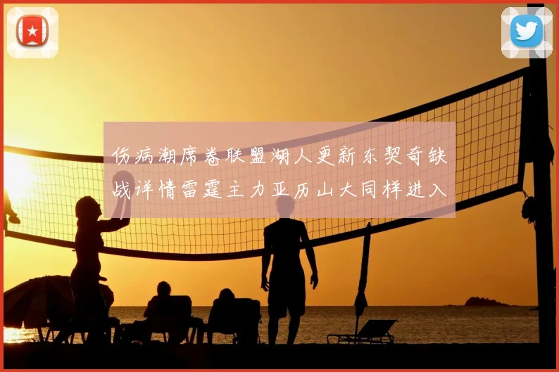 伤病潮席卷联盟湖人更新东契奇缺战详情雷霆主力亚历山大同样进入康复期