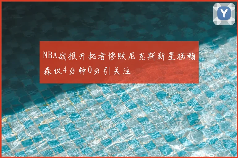 NBA战报开拓者惨败尼克斯新星杨瀚森仅4分钟0分引关注