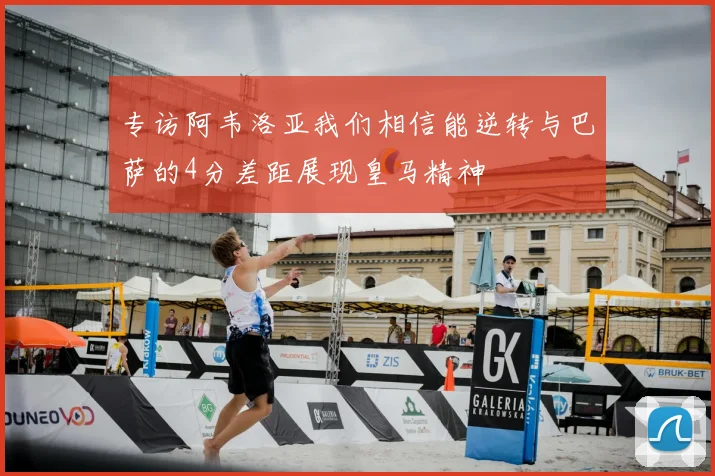 专访阿韦洛亚我们相信能逆转与巴萨的4分差距展现皇马精神